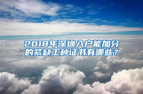 2018年深圳入户能加分的紧缺工种证书有哪些？