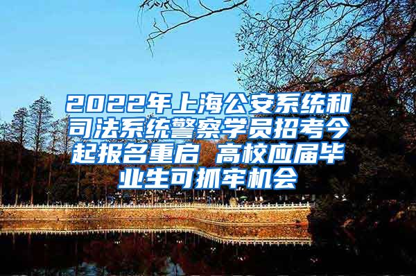 2022年上海公安系统和司法系统警察学员招考今起报名重启 高校应届毕业生可抓牢机会