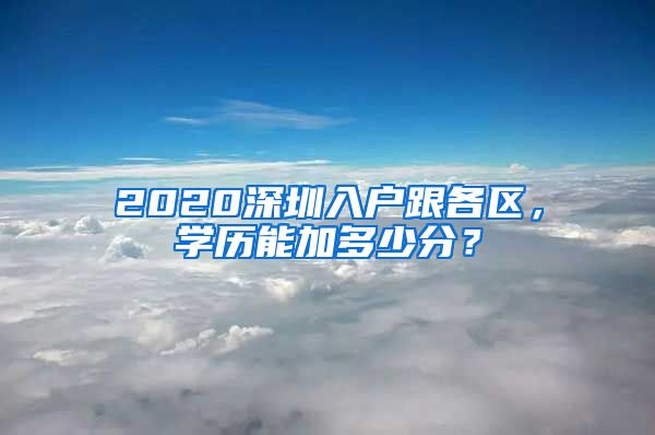 2020深圳入户跟各区，学历能加多少分？