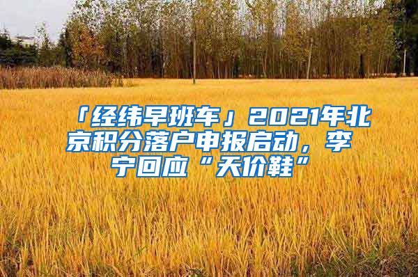 「经纬早班车」2021年北京积分落户申报启动，李宁回应“天价鞋”