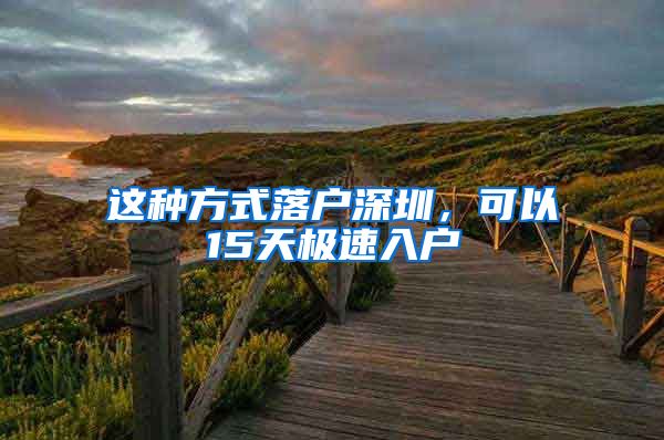 这种方式落户深圳，可以15天极速入户