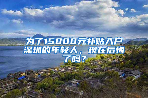 为了15000元补贴入户深圳的年轻人，现在后悔了吗？