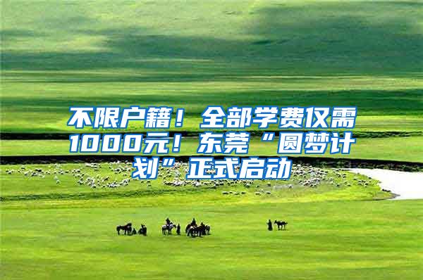 不限户籍！全部学费仅需1000元！东莞“圆梦计划”正式启动