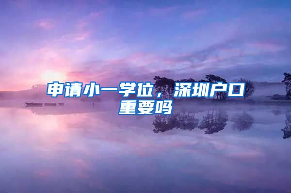 申请小一学位，深圳户口重要吗
