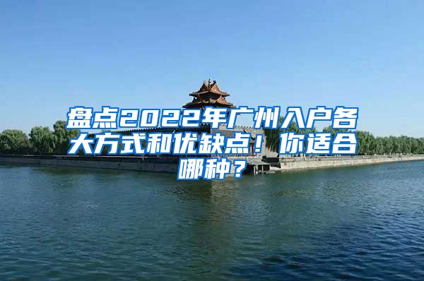 盘点2022年广州入户各大方式和优缺点！你适合哪种？