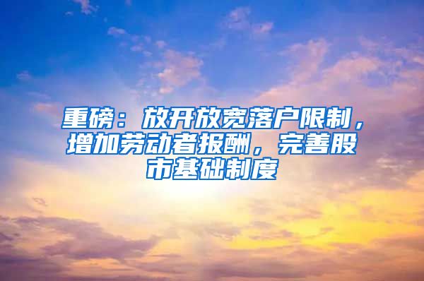 重磅：放开放宽落户限制，增加劳动者报酬，完善股市基础制度