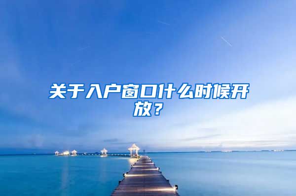 关于入户窗口什么时候开放？