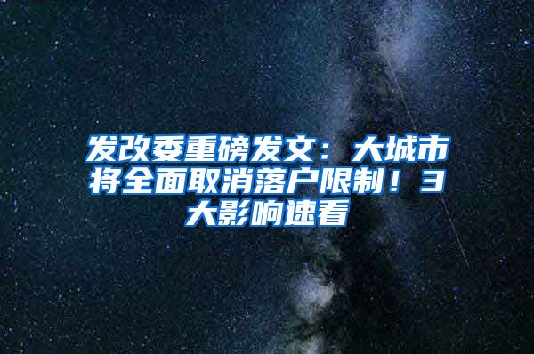 发改委重磅发文：大城市将全面取消落户限制！3大影响速看