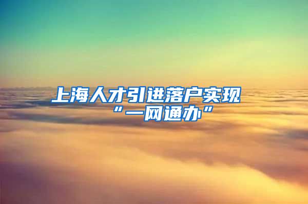 上海人才引进落户实现“一网通办”