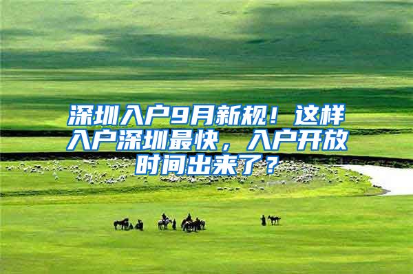 深圳入户9月新规！这样入户深圳最快，入户开放时间出来了？