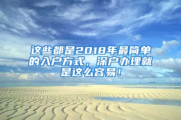 这些都是2018年最简单的入户方式，深户办理就是这么容易！