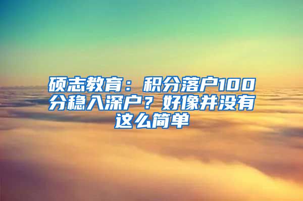 硕志教育：积分落户100分稳入深户？好像并没有这么简单
