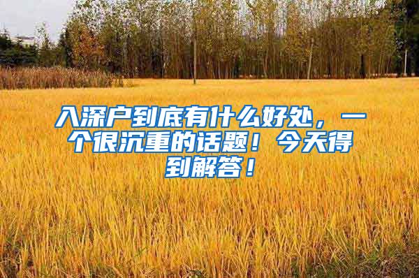 入深户到底有什么好处，一个很沉重的话题！今天得到解答！