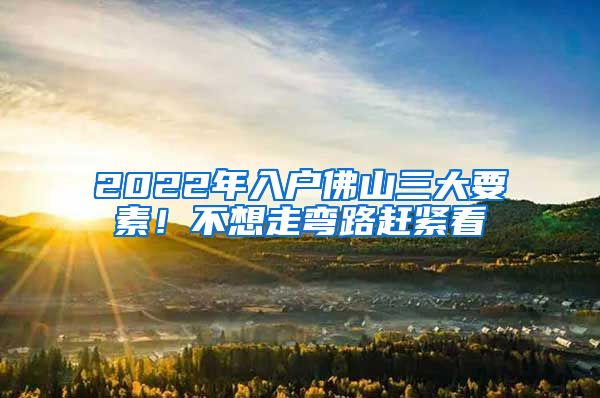 2022年入户佛山三大要素！不想走弯路赶紧看