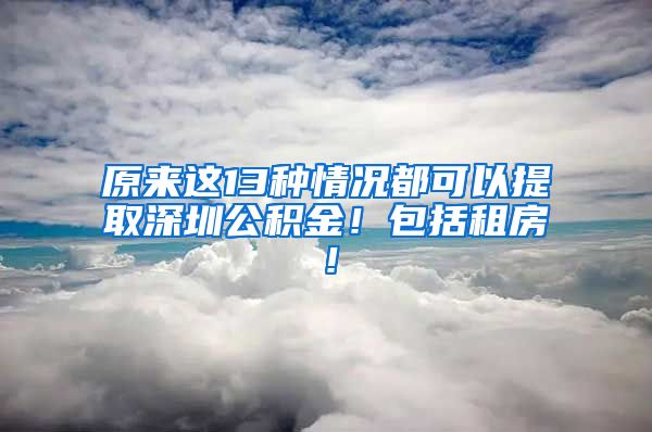 原来这13种情况都可以提取深圳公积金！包括租房！