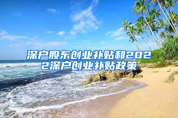 深户股东创业补贴和2022深户创业补贴政策
