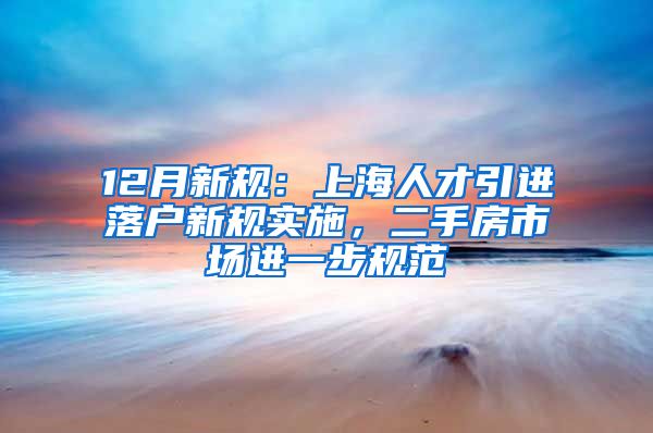12月新规：上海人才引进落户新规实施，二手房市场进一步规范