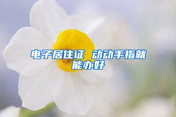 电子居住证 动动手指就能办好