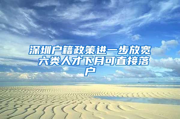 深圳户籍政策进一步放宽 六类人才下月可直接落户