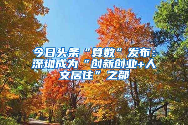 今日头条“算数”发布：深圳成为“创新创业+人文居住”之都