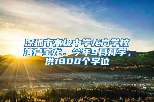 深圳市高级中学龙岗学校落户宝龙，今年9月开学，供1800个学位