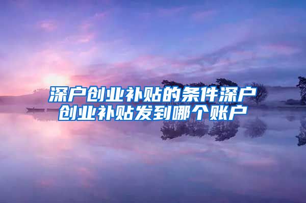 深户创业补贴的条件深户创业补贴发到哪个账户