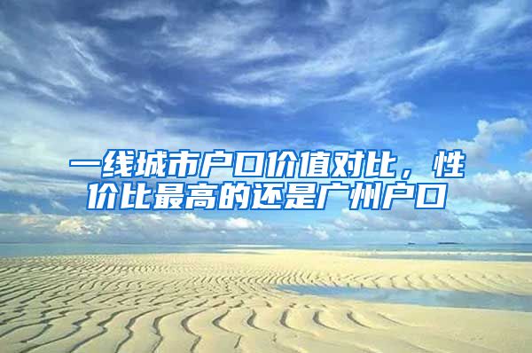 一线城市户口价值对比，性价比最高的还是广州户口