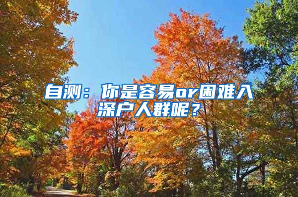自测：你是容易or困难入深户人群呢？