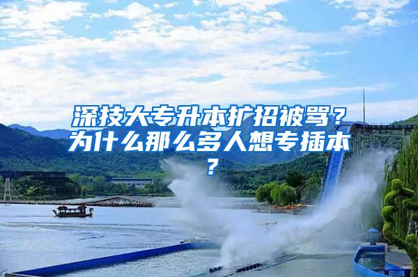 深技大专升本扩招被骂？为什么那么多人想专插本？