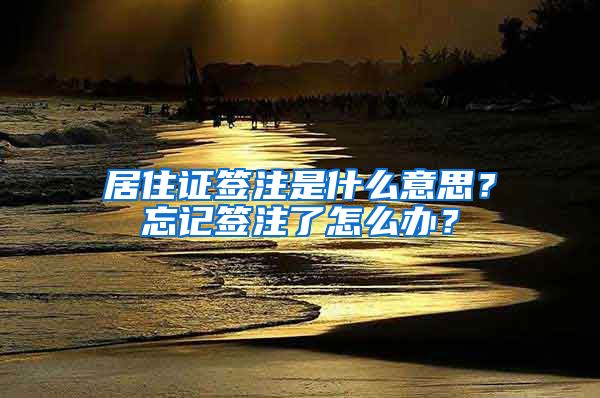 居住证签注是什么意思？忘记签注了怎么办？