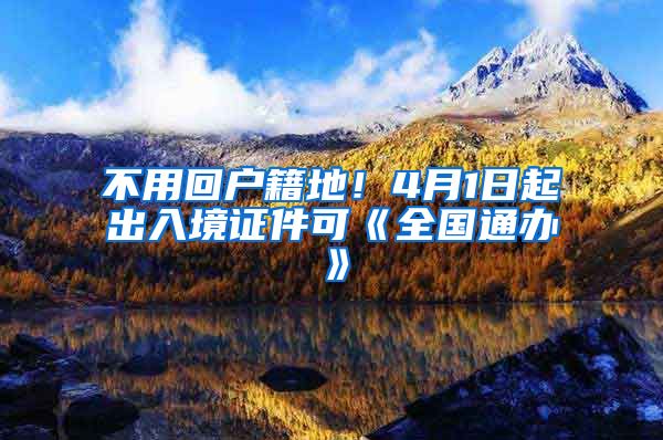 不用回户籍地！4月1日起出入境证件可《全国通办》