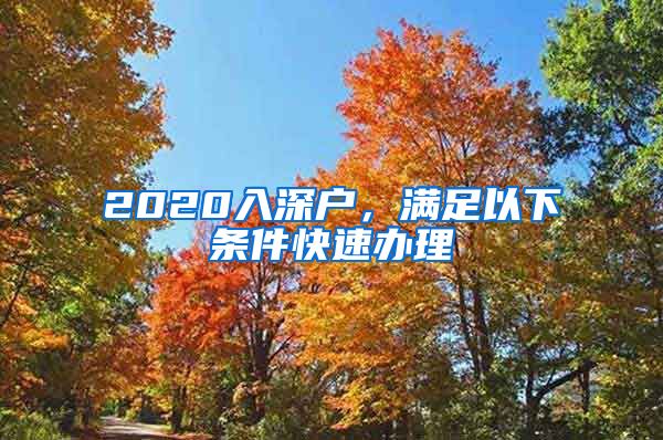 2020入深户，满足以下条件快速办理