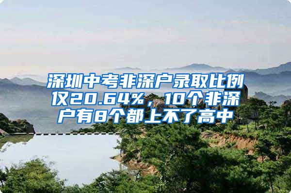 深圳中考非深户录取比例仅20.64%，10个非深户有8个都上不了高中