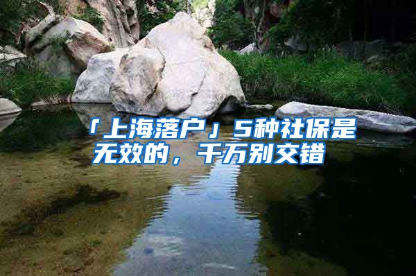 「上海落户」5种社保是无效的，千万别交错