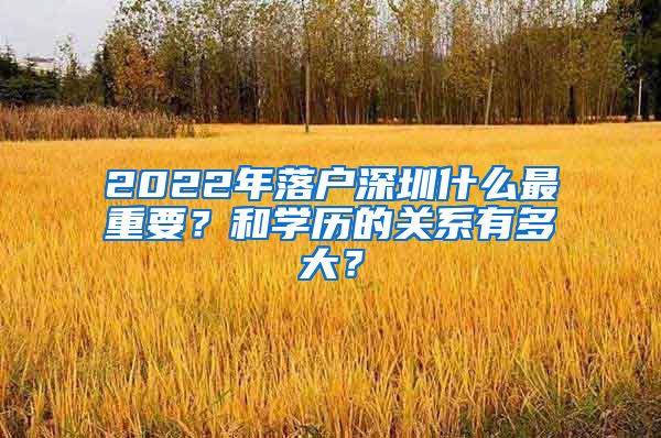 2022年落户深圳什么最重要？和学历的关系有多大？