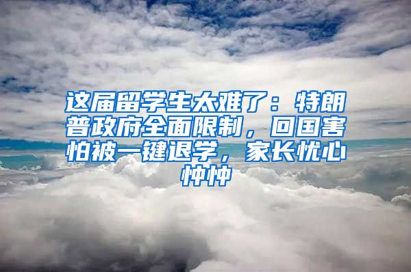 这届留学生太难了：特朗普政府全面限制，回国害怕被一键退学，家长忧心忡忡