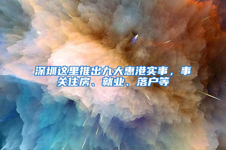 深圳这里推出九大惠港实事，事关住房、就业、落户等