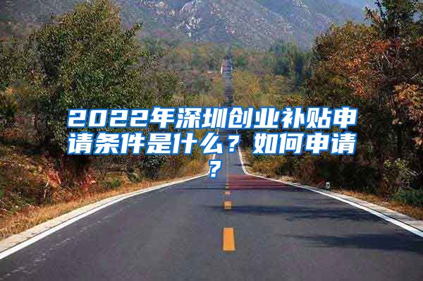 2022年深圳创业补贴申请条件是什么？如何申请？