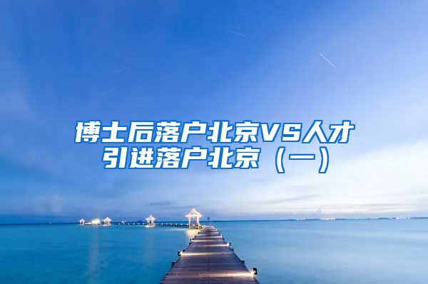 博士后落户北京VS人才引进落户北京（一）