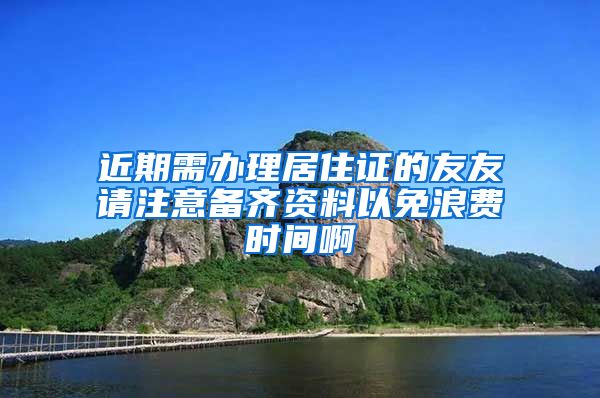 近期需办理居住证的友友请注意备齐资料以免浪费时间啊