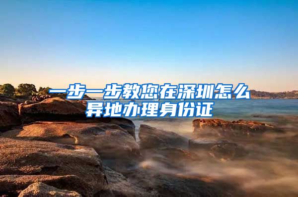 一步一步教您在深圳怎么异地办理身份证