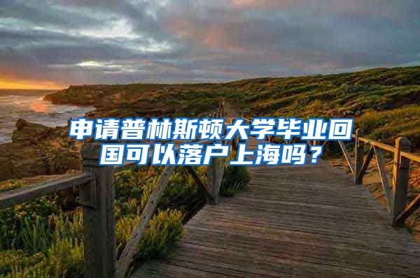 申请普林斯顿大学毕业回国可以落户上海吗？