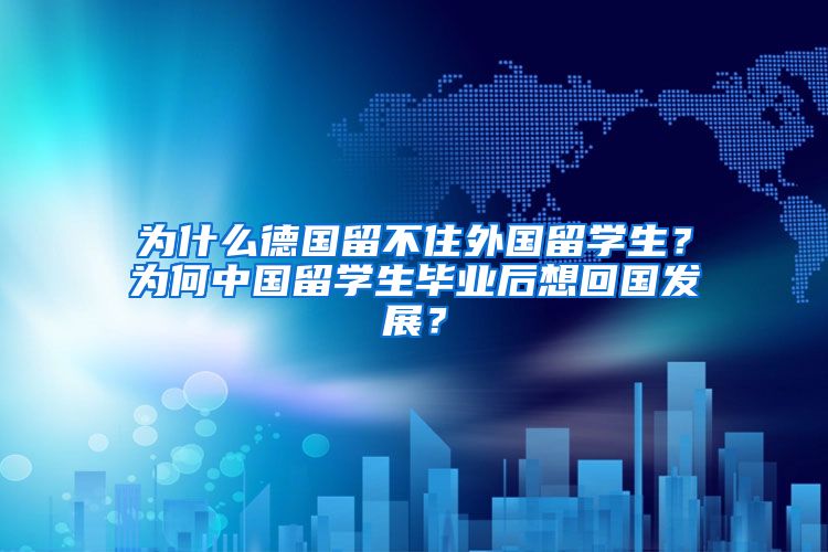 为什么德国留不住外国留学生？为何中国留学生毕业后想回国发展？