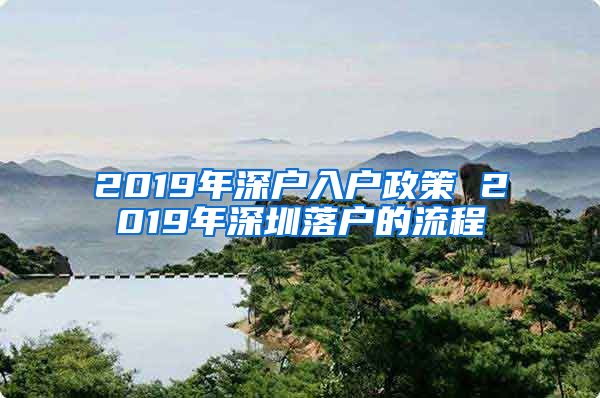 2019年深户入户政策 2019年深圳落户的流程