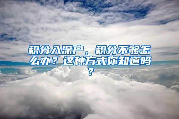 积分入深户，积分不够怎么办？这种方式你知道吗？