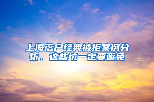 上海落户经典被拒案例分析，这些坑一定要避免