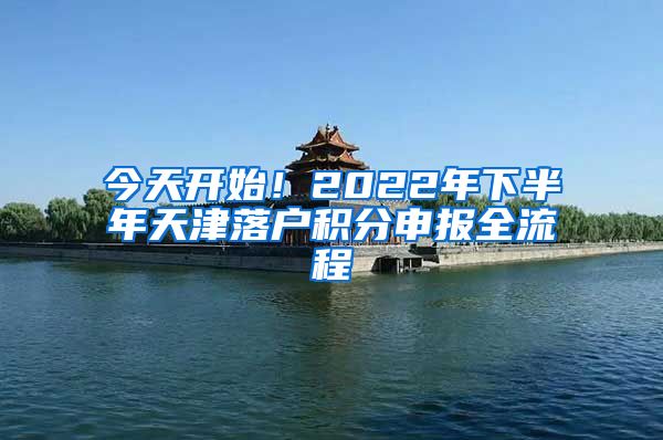 今天开始！2022年下半年天津落户积分申报全流程