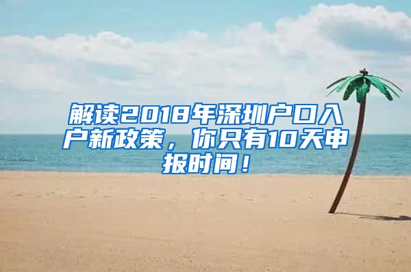 解读2018年深圳户口入户新政策，你只有10天申报时间！
