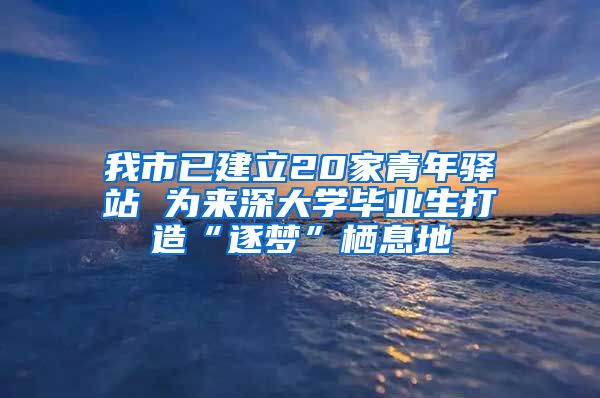 我市已建立20家青年驿站 为来深大学毕业生打造“逐梦”栖息地