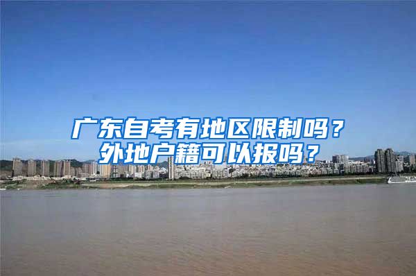 广东自考有地区限制吗？外地户籍可以报吗？
